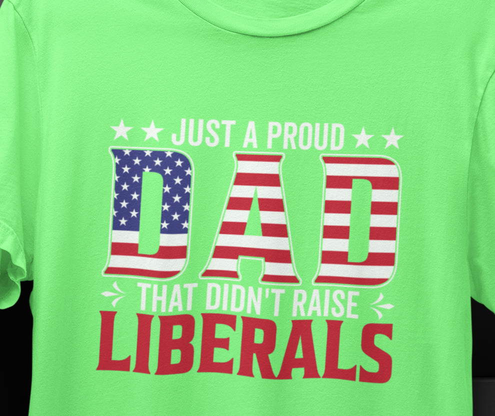 Just a Proud Dad That Didn't Raise Liberals T-Shirt
