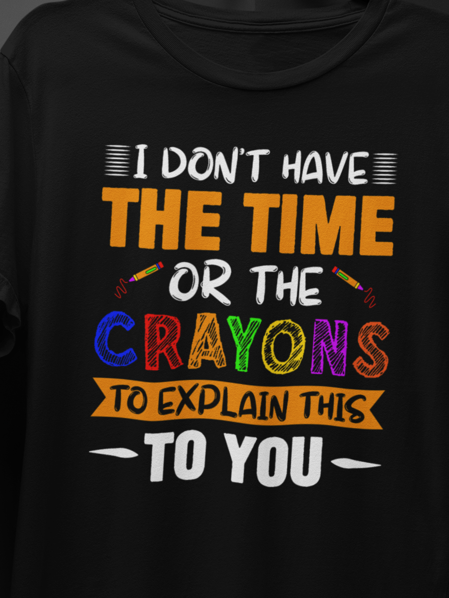 I Don't Have The Time Or Crayons To Explain To You T-Shirt