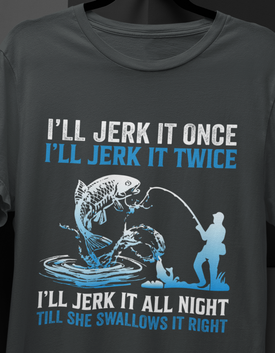 I'll Jerk it Once, I'll Jerk it Twice, I'll Jerk It All Night, Till She Swallows It Right, Fishing T-shirt