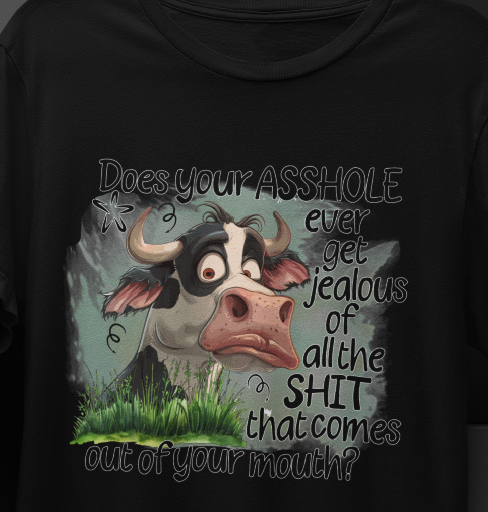 Does Your A#$Hole Ever Get Jealous Of All The Shit That Comes Out Of Your Mouth T-shirt