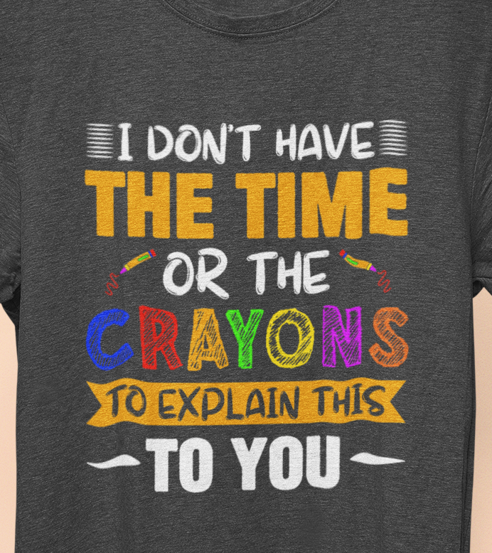I Don't Have The Time Or Crayons To Explain To You T-Shirt