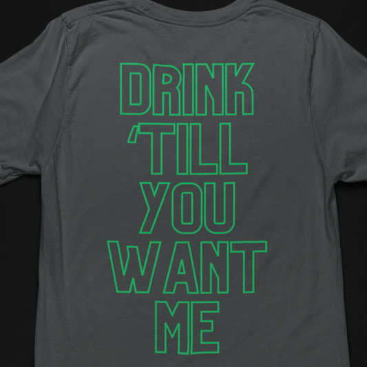 DRINK 'TILL YOU WANT ME, t-shirts pairs with our "I CAN'T DRINK THAT MUCH SHIRT"