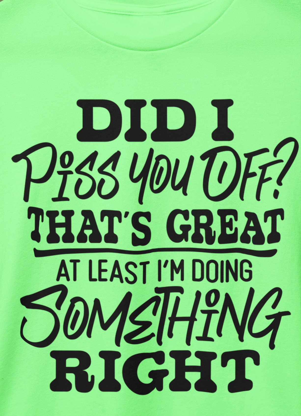 Did I Piss You Off? That's Great At Least I'm Doing Something Right T-Shirt