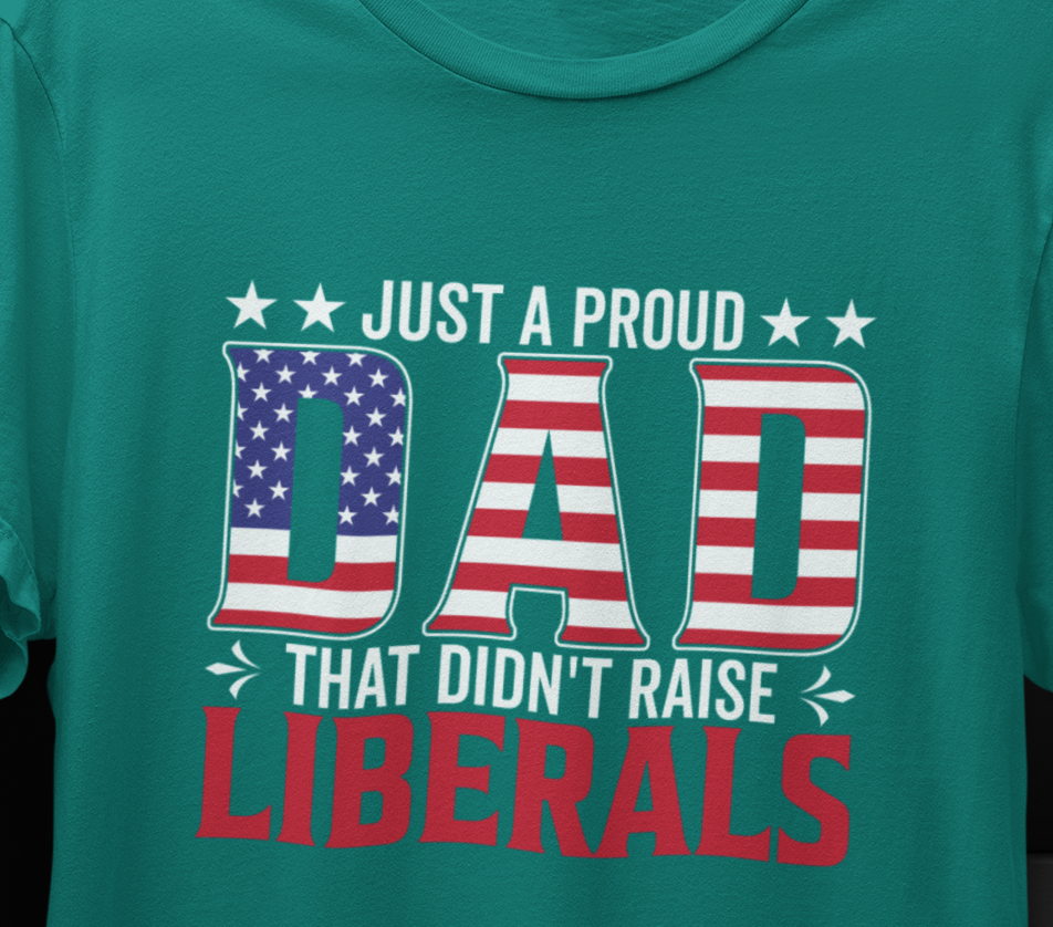 Just a Proud Dad That Didn't Raise Liberals T-Shirt