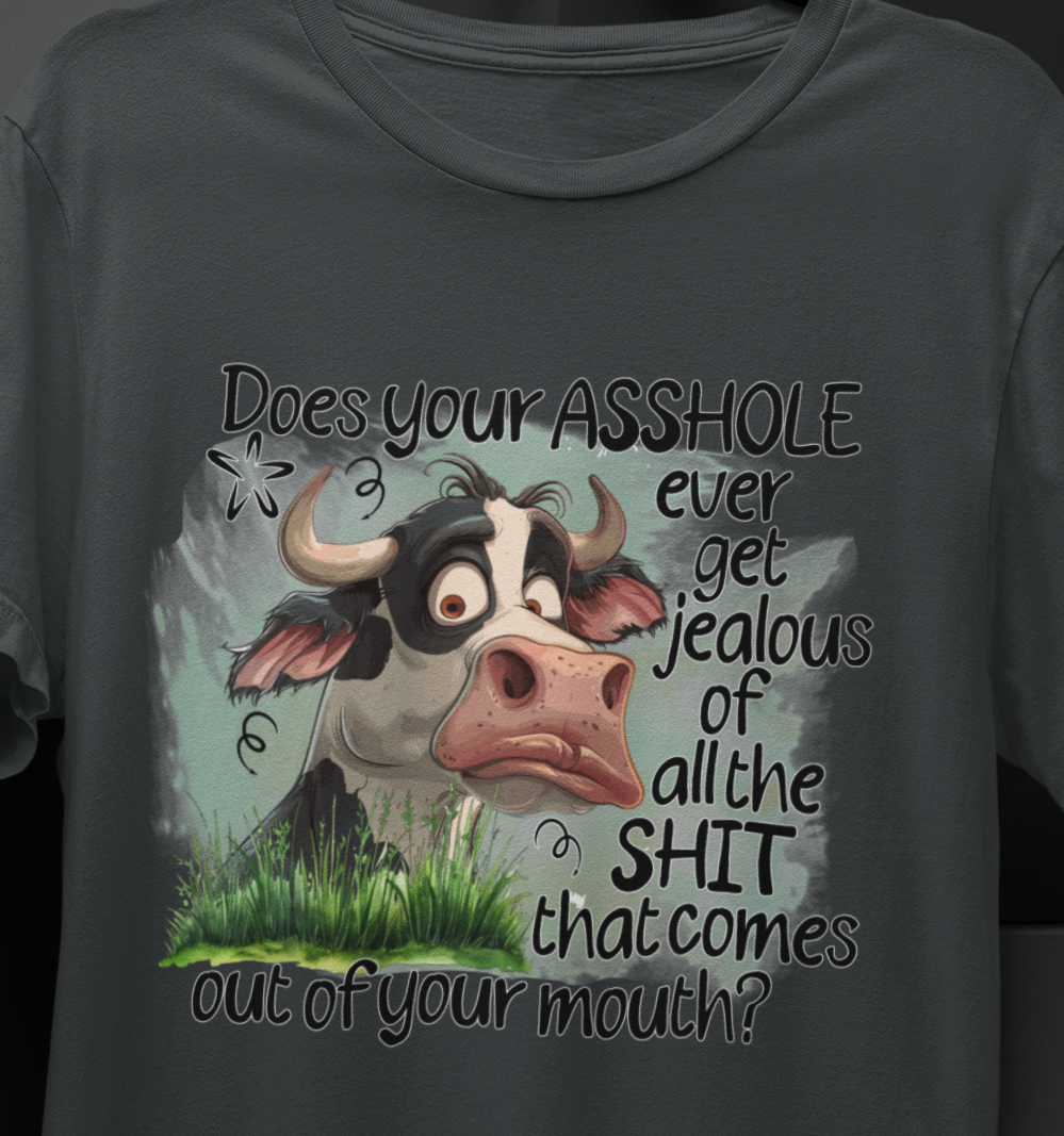 Does Your A#$Hole Ever Get Jealous Of All The Shit That Comes Out Of Your Mouth T-shirt