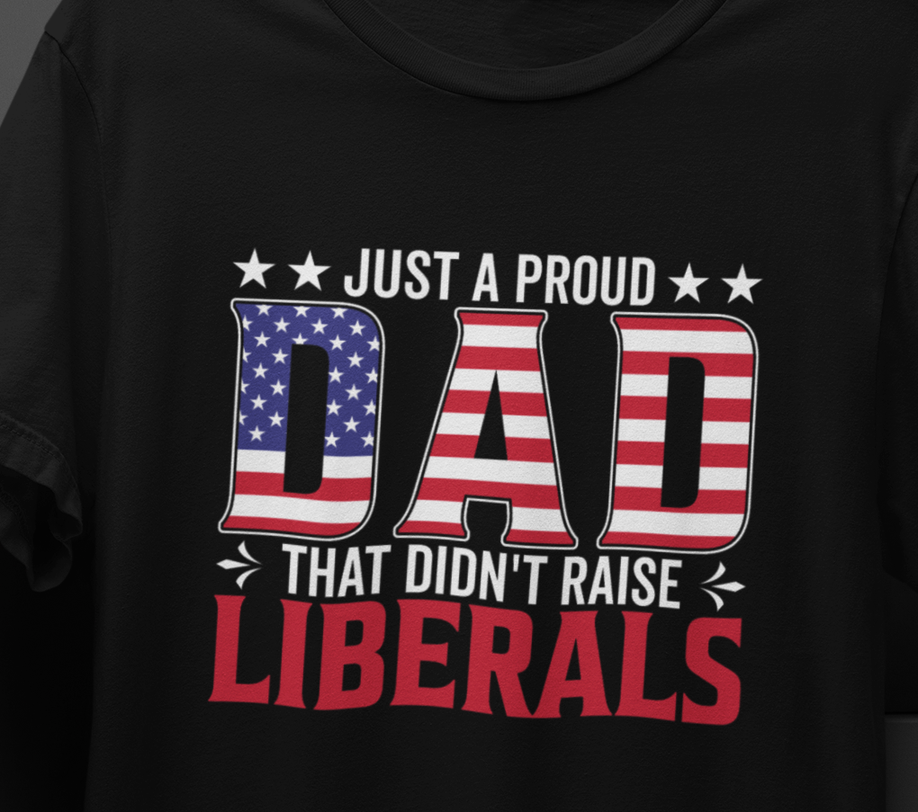 Just a Proud Dad That Didn't Raise Liberals T-Shirt