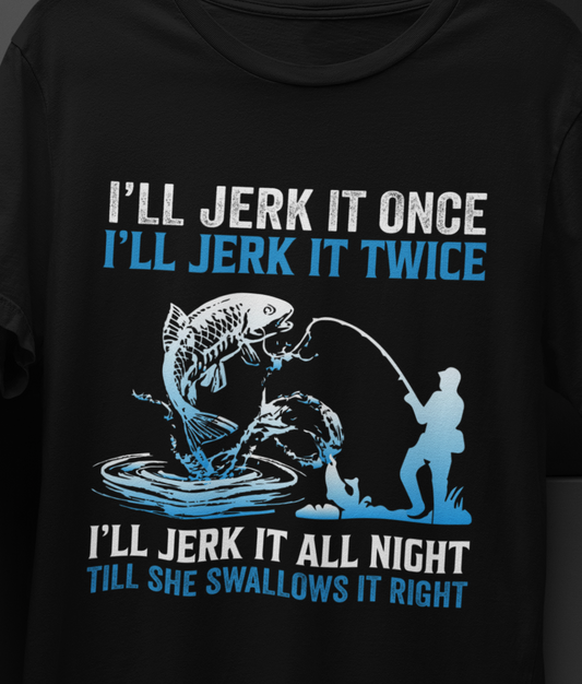 I'll Jerk it Once, I'll Jerk it Twice, I'll Jerk It All Night, Till She Swallows It Right, Fishing T-shirt