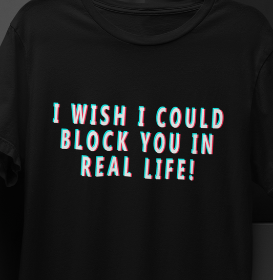 I wish I could block you in real life! cotton T-shirt with TikTok font