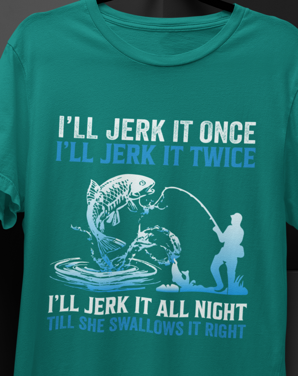 I'll Jerk it Once, I'll Jerk it Twice, I'll Jerk It All Night, Till She Swallows It Right, Fishing T-shirt