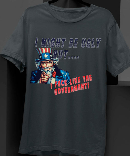 I MIGHT BE UGLY BUT... I F%$# LIKE THE GOVERNMENT FUNNY T-SHIRT