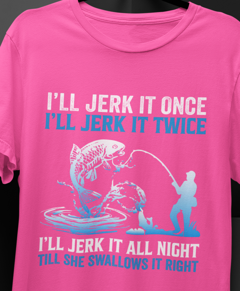 I'll Jerk it Once, I'll Jerk it Twice, I'll Jerk It All Night, Till She Swallows It Right, Fishing T-shirt