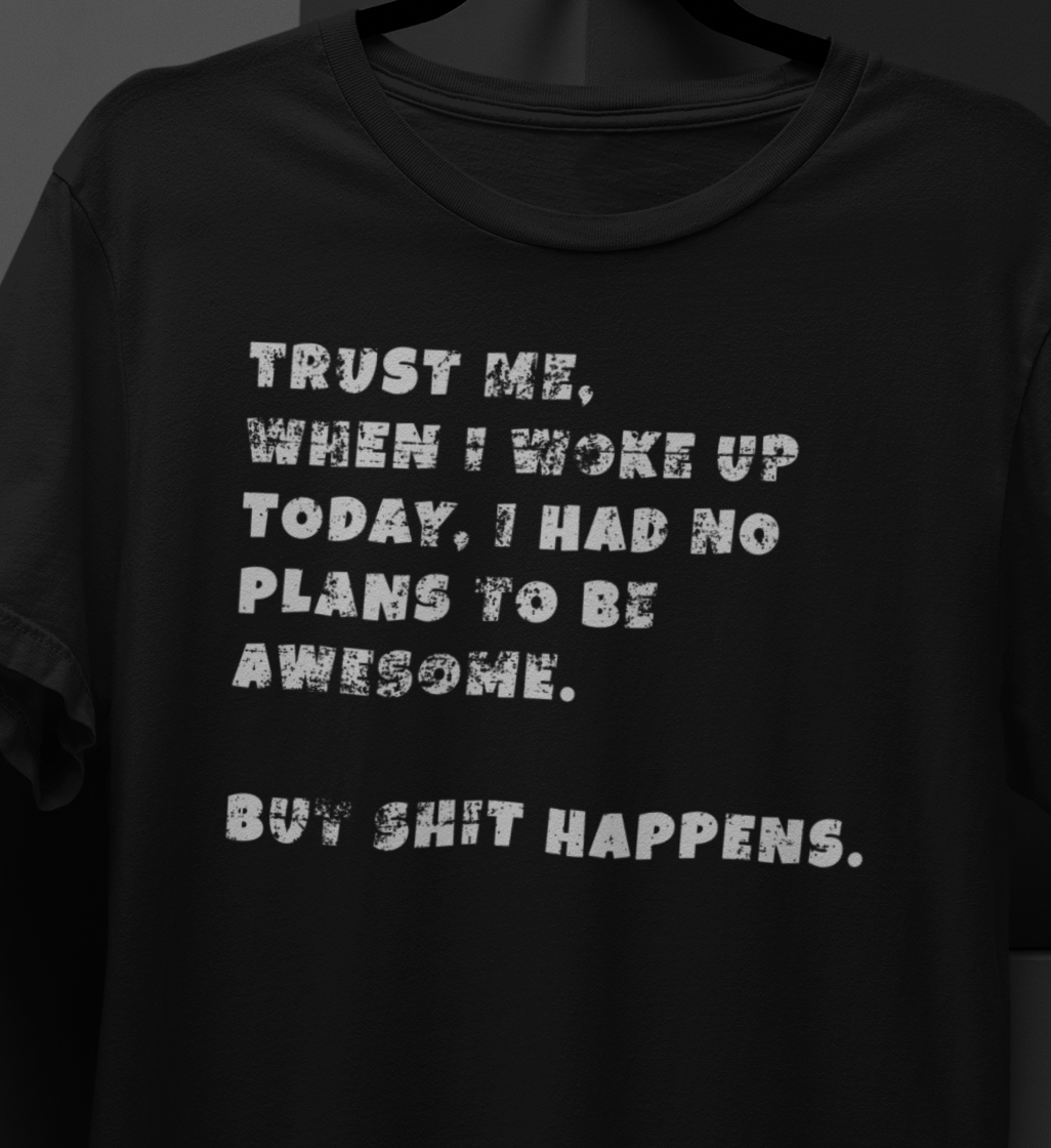 Trust Me When I woke Up Today, I had No Plans to be Awesome. But S%$# Happens T-shirt