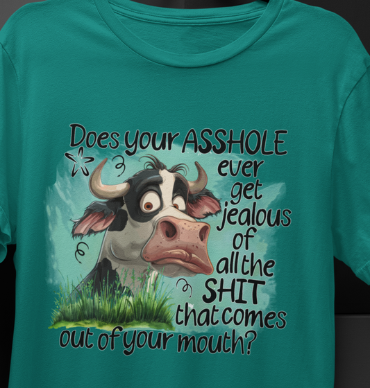 Does Your A#$Hole Ever Get Jealous Of All The Shit That Comes Out Of Your Mouth T-shirt