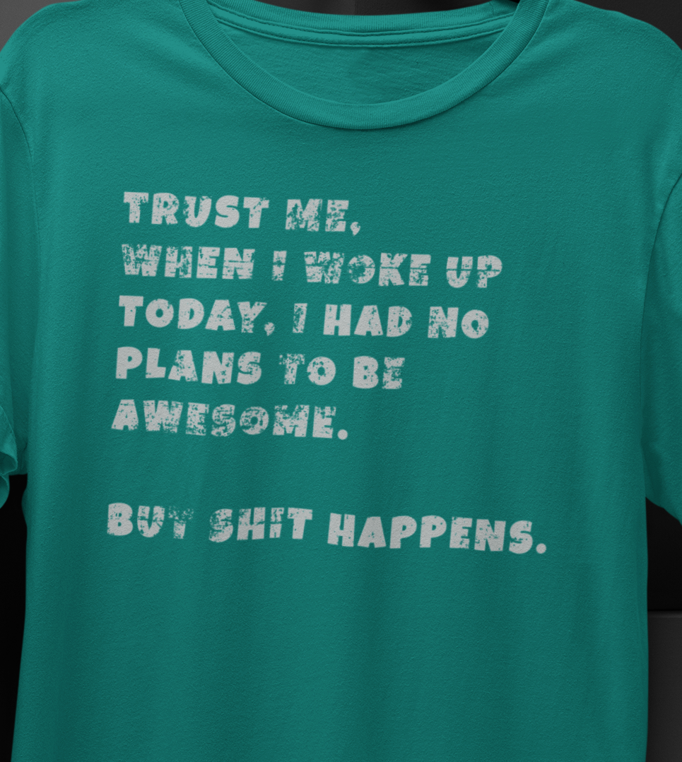 Trust Me When I woke Up Today, I had No Plans to be Awesome. But S%$# Happens T-shirt