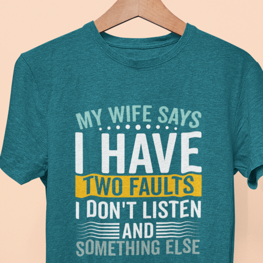 My Wife Says I Have Two Faults, I Don't Listen And Something Else T-Shirt