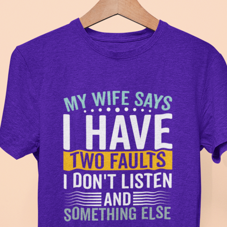 My Wife Says I Have Two Faults, I Don't Listen And Something Else T-Shirt