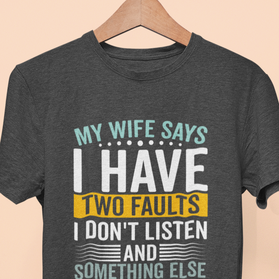 My Wife Says I Have Two Faults, I Don't Listen And Something Else T-Shirt