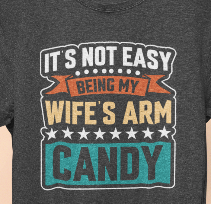 It's Not Easy Being My Wife's Arm Candy T-Shirt