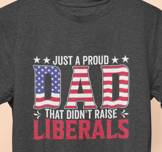 Just a Proud Dad That Didn't Raise Liberals T-Shirt