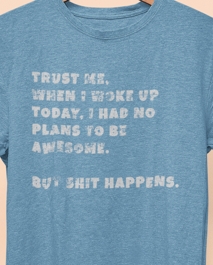 Trust Me When I woke Up Today, I had No Plans to be Awesome. But S%$# Happens T-shirt