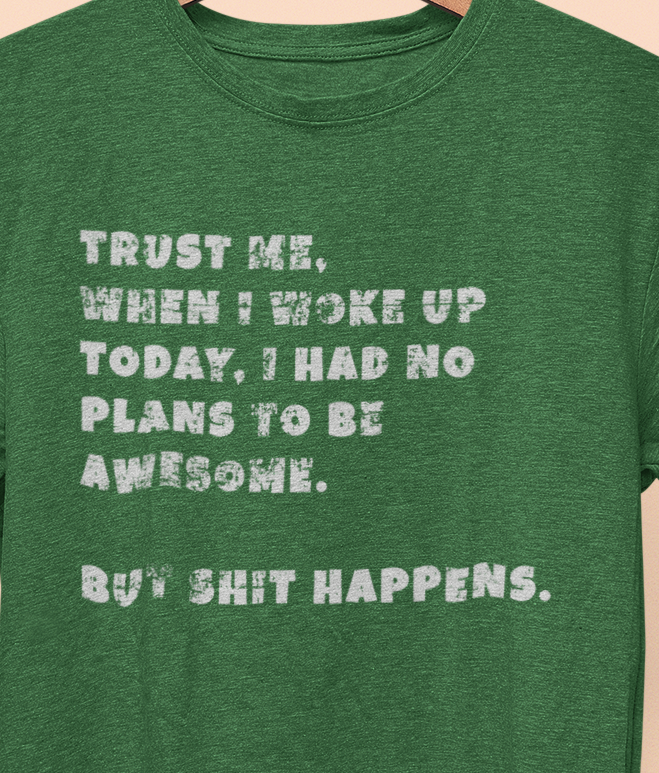 Trust Me When I woke Up Today, I had No Plans to be Awesome. But S%$# Happens T-shirt