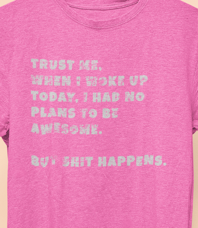 Trust Me When I woke Up Today, I had No Plans to be Awesome. But S%$# Happens T-shirt