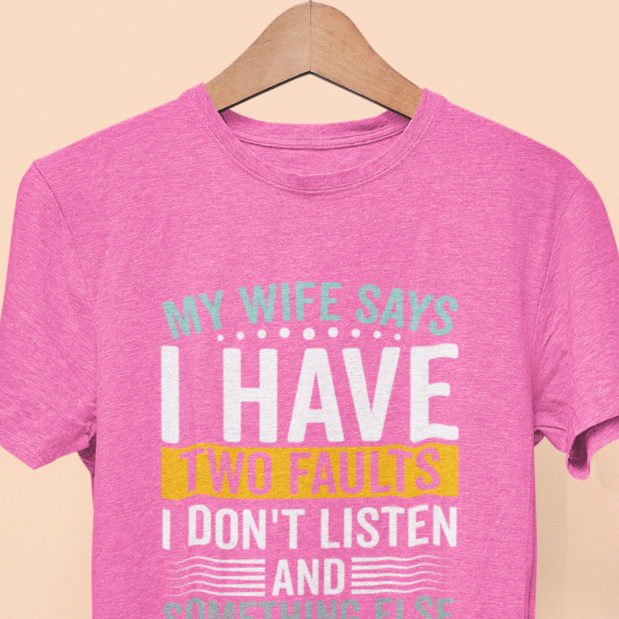 My Wife Says I Have Two Faults, I Don't Listen And Something Else T-Shirt