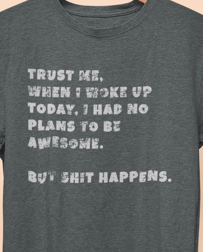 Trust Me When I woke Up Today, I had No Plans to be Awesome. But S%$# Happens T-shirt