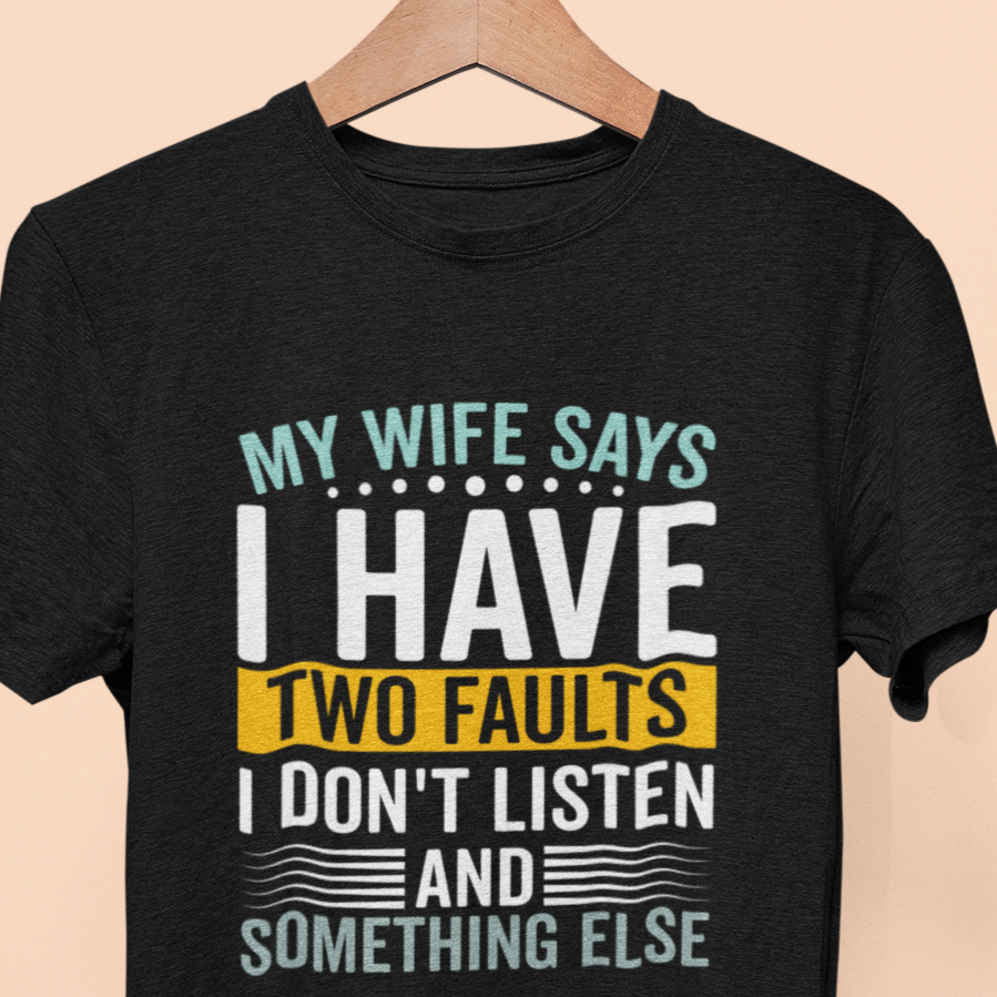 My Wife Says I Have Two Faults, I Don't Listen And Something Else T-Shirt