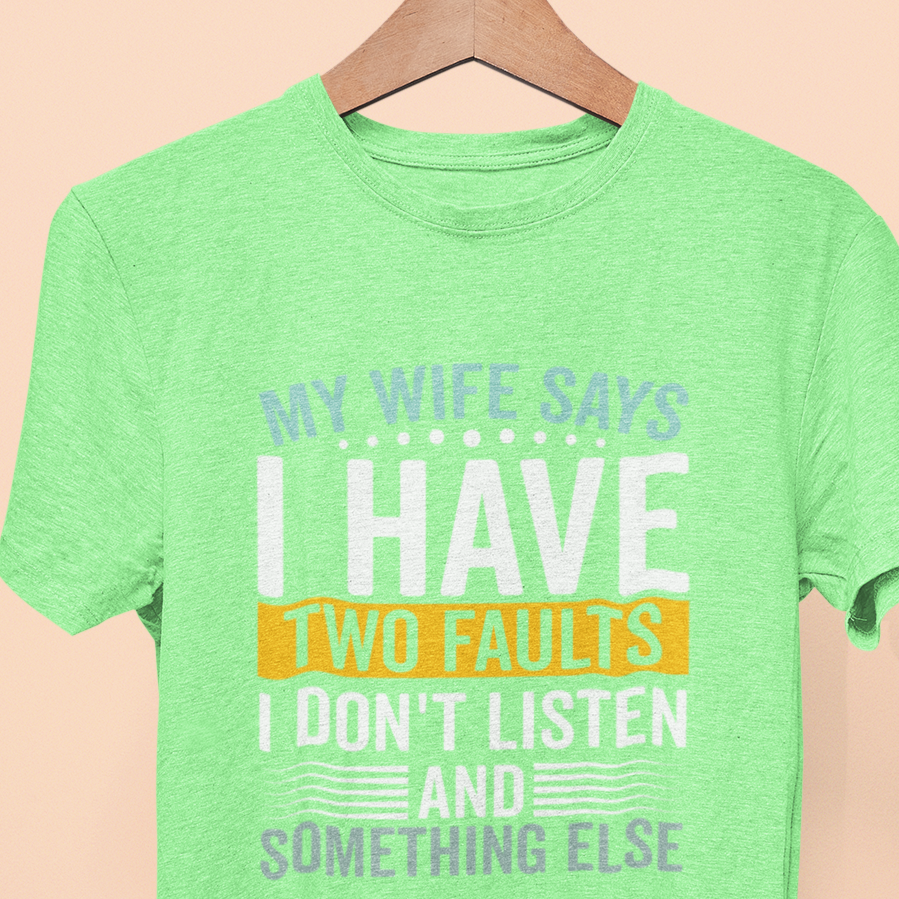 My Wife Says I Have Two Faults, I Don't Listen And Something Else T-Shirt