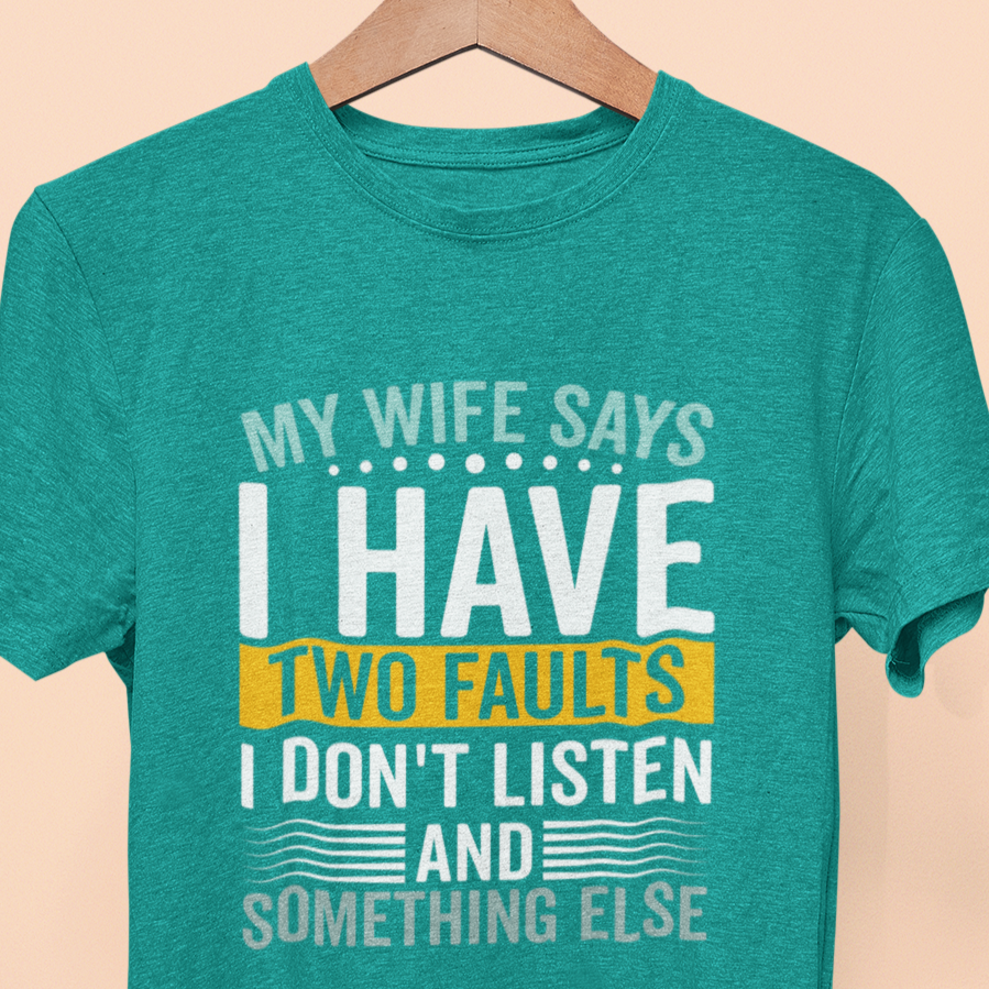 My Wife Says I Have Two Faults, I Don't Listen And Something Else T-Shirt