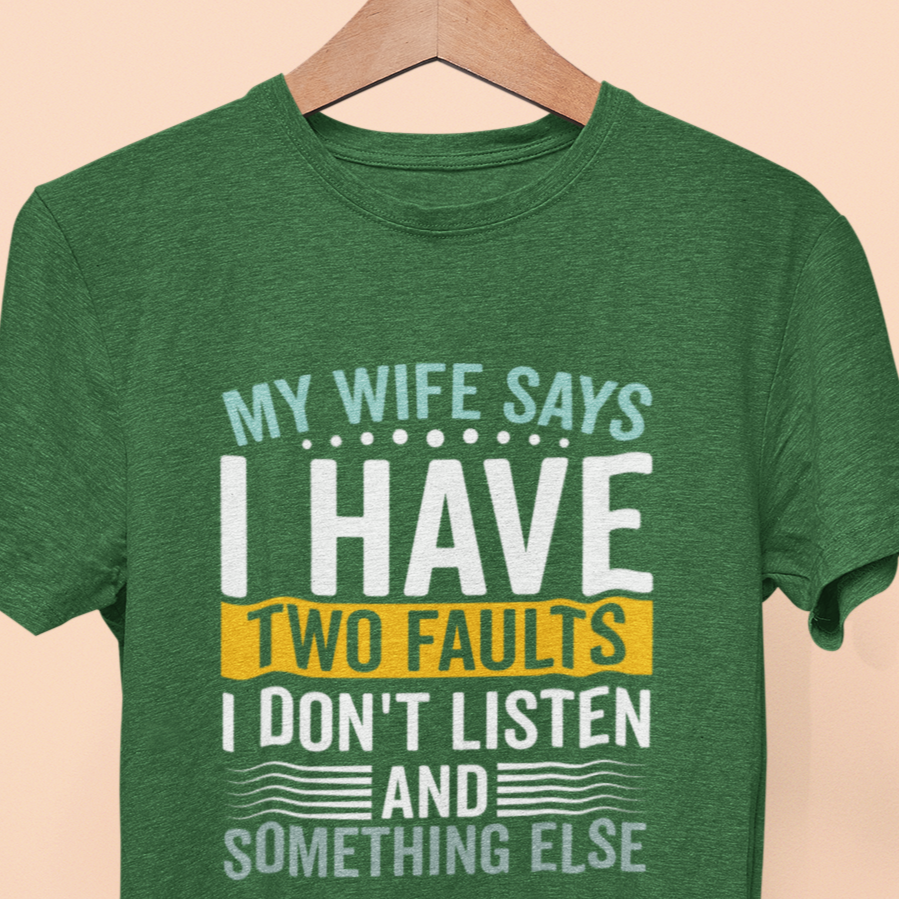 My Wife Says I Have Two Faults, I Don't Listen And Something Else T-Shirt