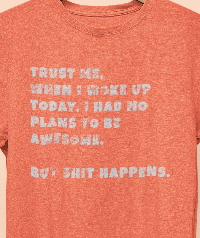 Trust Me When I woke Up Today, I had No Plans to be Awesome. But S%$# Happens T-shirt