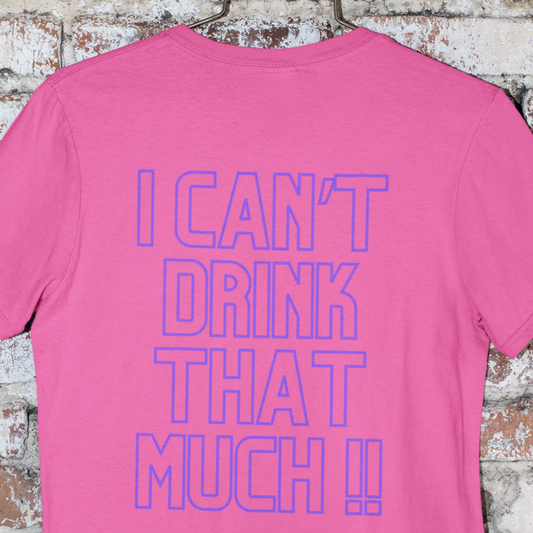 "I CAN'T DRINK THAT MUCH" T-shirt pairs with our "DRINK 'TILL YOU WANT ME"